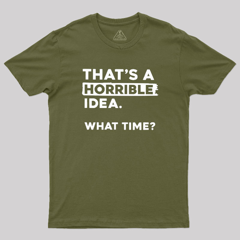 That's a Horrible Idea What Time Geek T-Shirt
