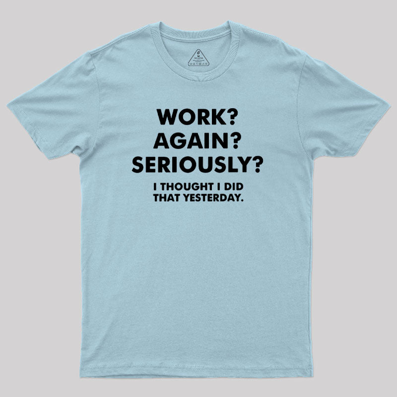Work ? Again ? Seriously ? T-Shirt