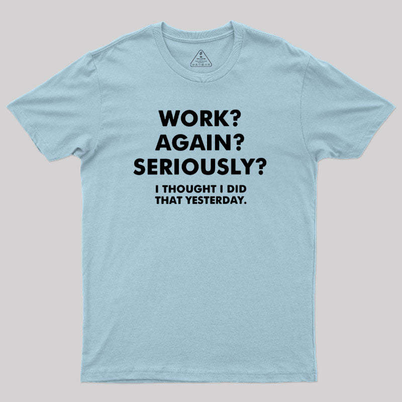 Work ? Again ? Seriously ? T-Shirt