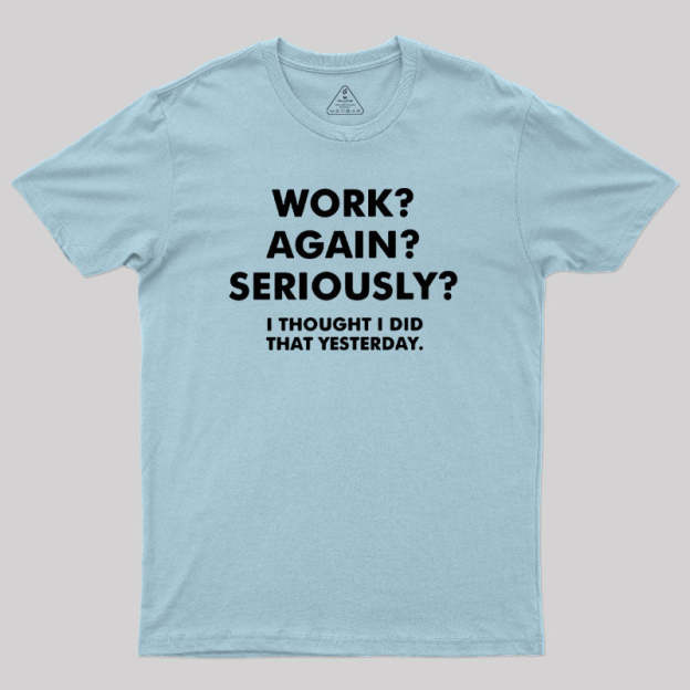 Work ? Again ? Seriously ? T-Shirt