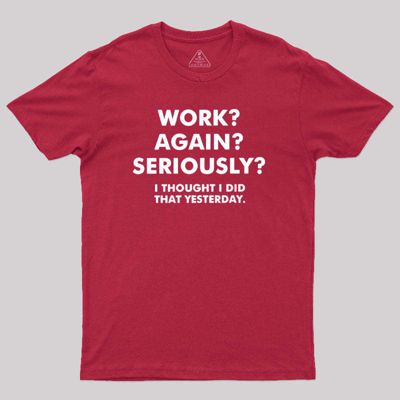 Work ? Again ? Seriously ? T-Shirt