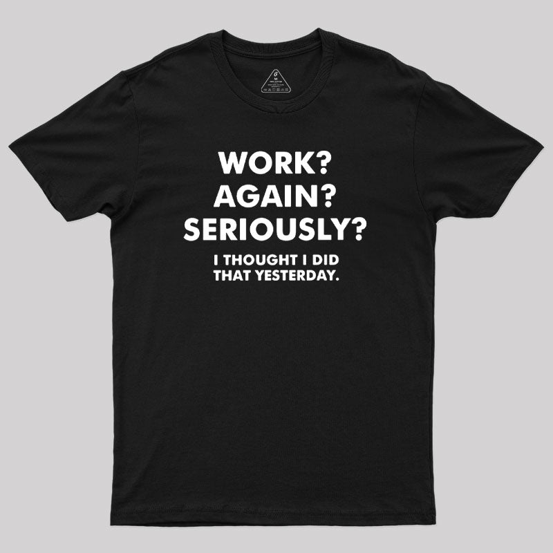 Work ? Again ? Seriously ? T-Shirt