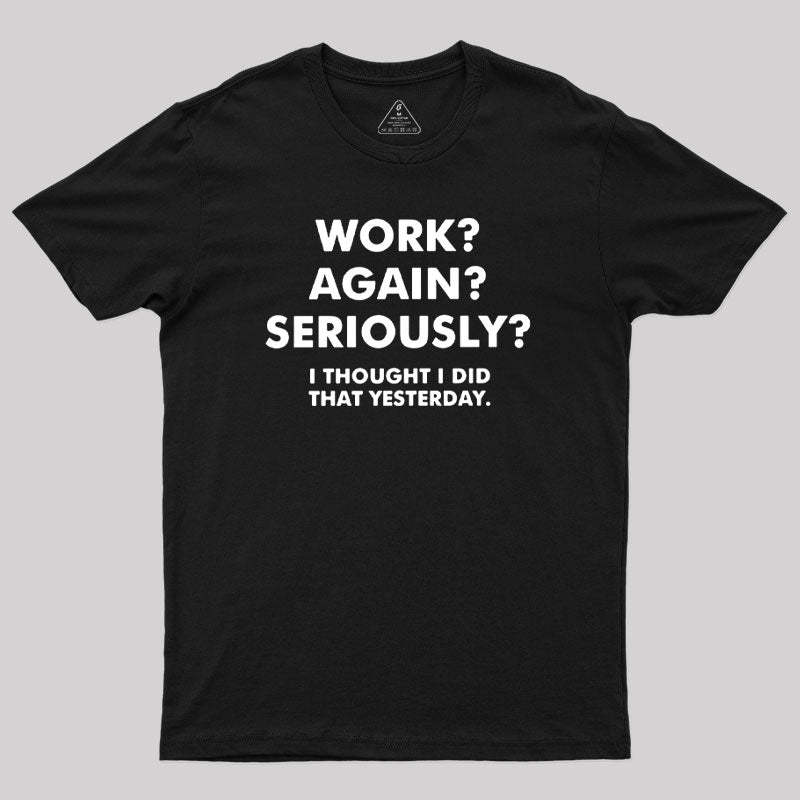 Geeksoutfit Work ? Again ? Seriously ? T-Shirt for Sale online