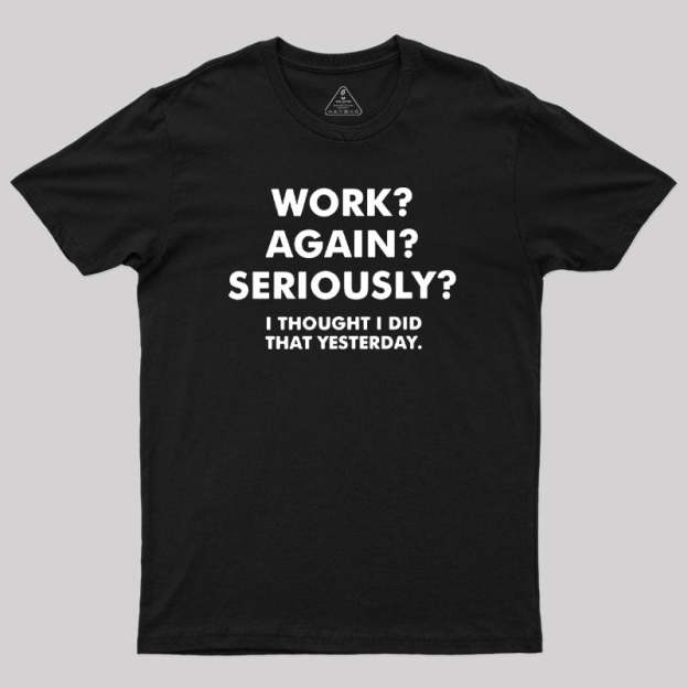 Work ? Again ? Seriously ? T-Shirt