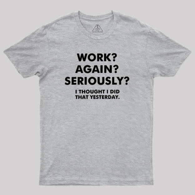Work ? Again ? Seriously ? T-Shirt