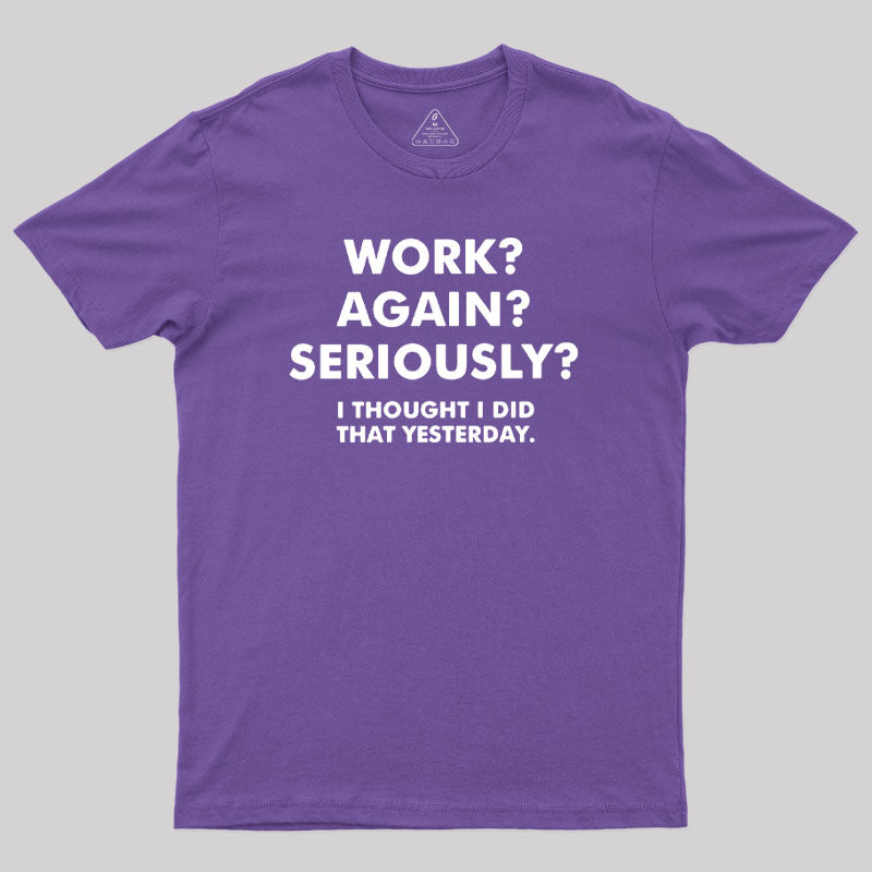 Work ? Again ? Seriously ? T-Shirt