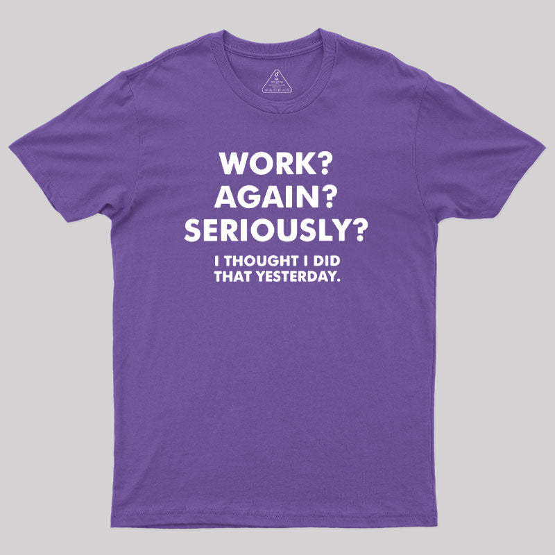 Work ? Again ? Seriously ? T-Shirt