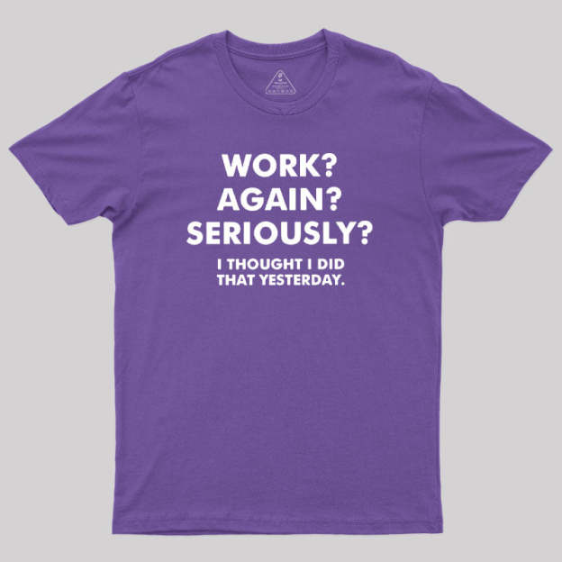 Work ? Again ? Seriously ? T-Shirt