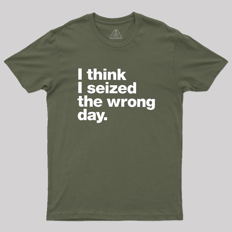 I Think I Seized The Wrong Day Geek T-Shirt