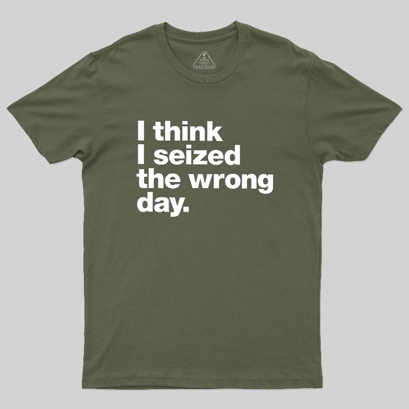 I Think I Seized The Wrong Day Geek T-Shirt