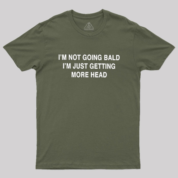 I'M NOT GOING BALD I'M JUST GETTING MORE HEAD Geek T-Shirt