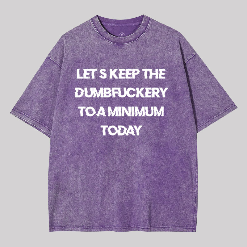 Let's Keep the Dumbfuckery to A Minimum Today Washed T-shirt
