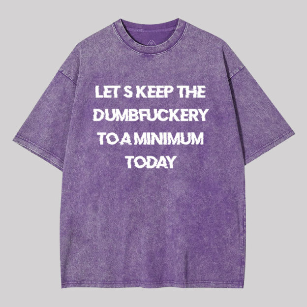 Let's Keep the Dumbfuckery to A Minimum Today Washed T-shirt