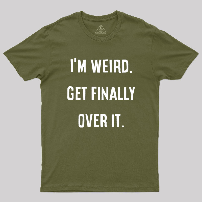 I'm Weird Get Finally Over It Geek T-Shirt