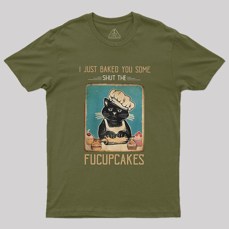 I just Baked You Some Shut The Fucupcakes Geek T-Shirt