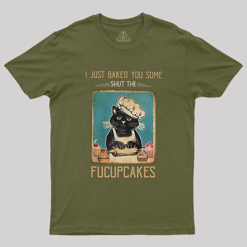 I just Baked You Some Shut The Fucupcakes Geek T-Shirt