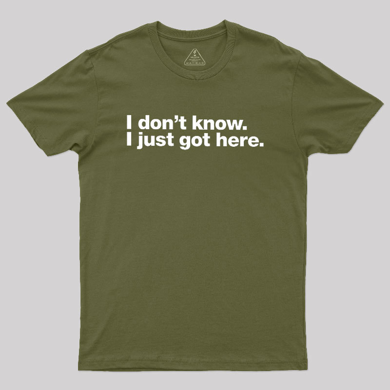 I Don't Know I Just Got Here Geek T-Shirt
