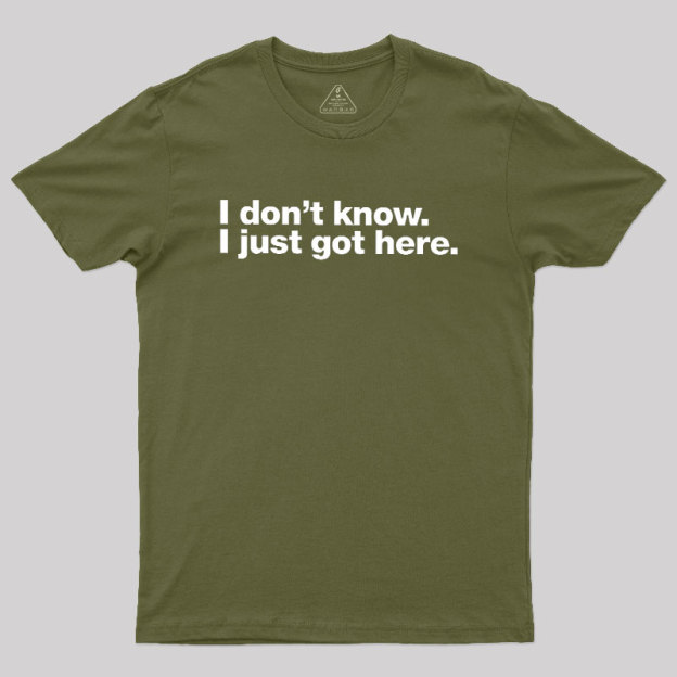 I Don't Know I Just Got Here Geek T-Shirt