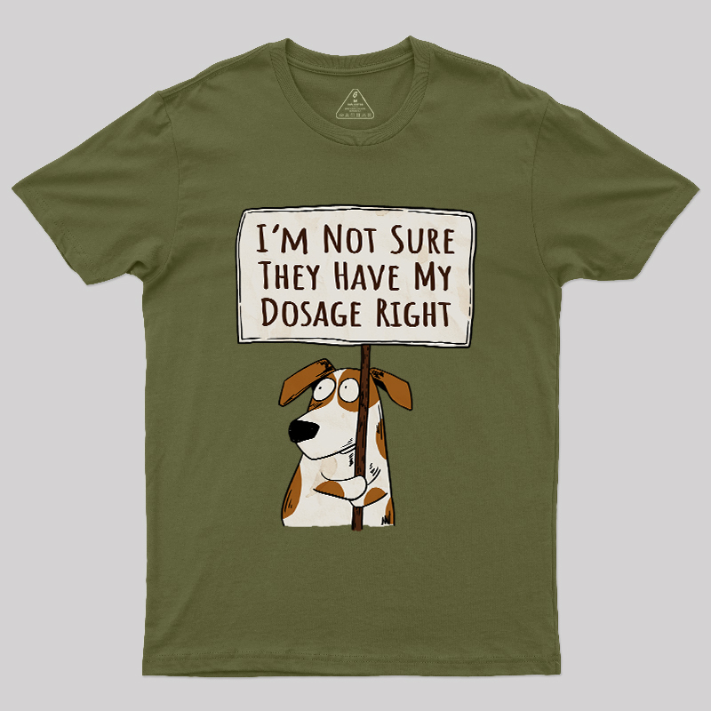I��m Not Sure They Have My Dosage Right Geek T-Shirt