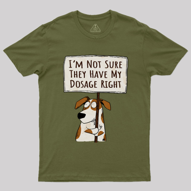 I��m Not Sure They Have My Dosage Right Geek T-Shirt