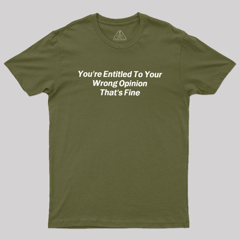 You're Entitled To Your Wrong Opinion Geek T-Shirt