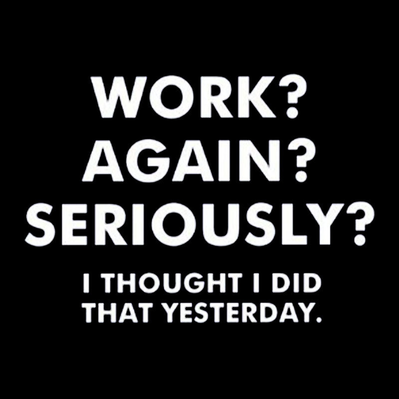 Work ? Again ? Seriously ? T-Shirt