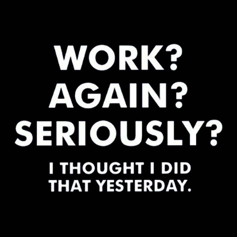 Work ? Again ? Seriously ? T-Shirt