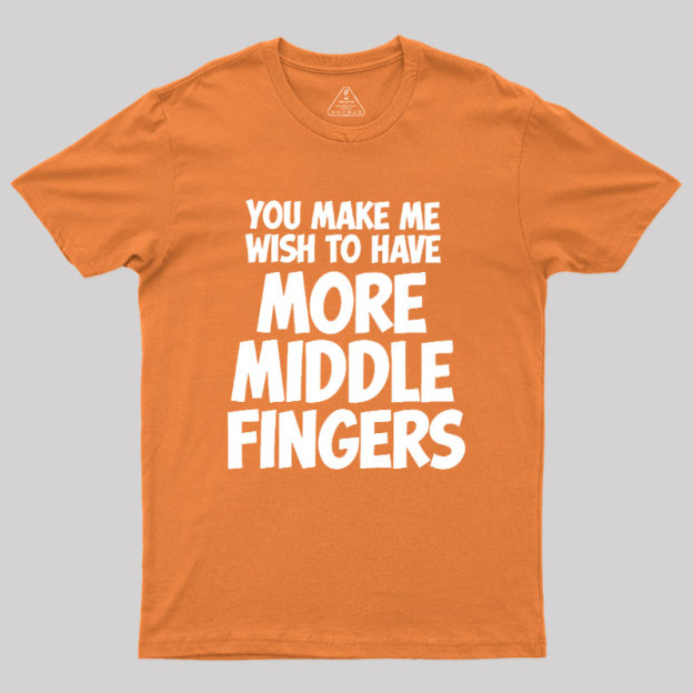 You Make Me Wish To Have More Middle Fingers Geek T-Shirt