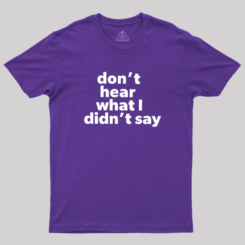 Dont Hear What I Didnt Say Geek T-Shirt