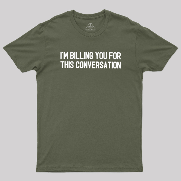 I'm Billing You For This Conversation Geek T-Shirt