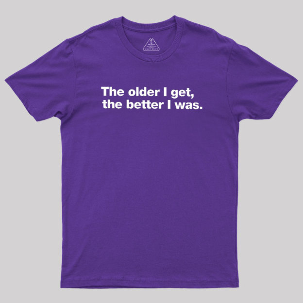 The Older I Get, The Better I Was Geek T-Shirt
