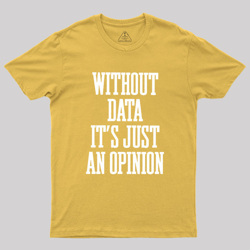 Without Data Its Just An Opinion Geek T-Shirt