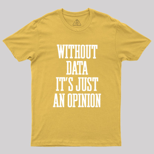 Without Data Its Just An Opinion Geek T-Shirt