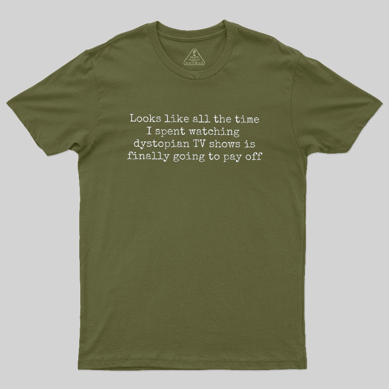 Looks Like All The Time I Spent Watching Dystopian Tv Shows Is Finally Going To Pay Off Geek T-Shirt