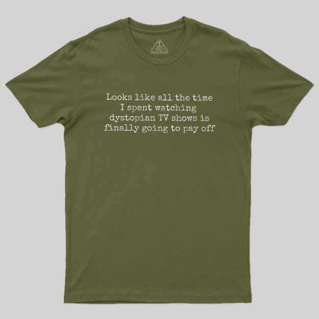 Looks Like All The Time I Spent Watching Dystopian Tv Shows Is Finally Going To Pay Off Geek T-Shirt