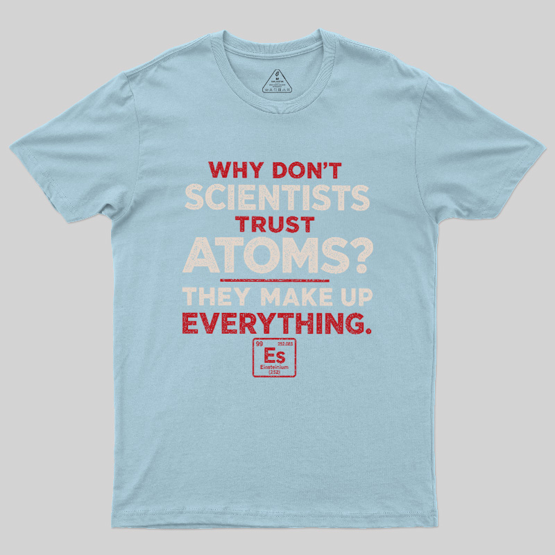 Why Don'T Scientists Trust Atoms Geek T-Shirt