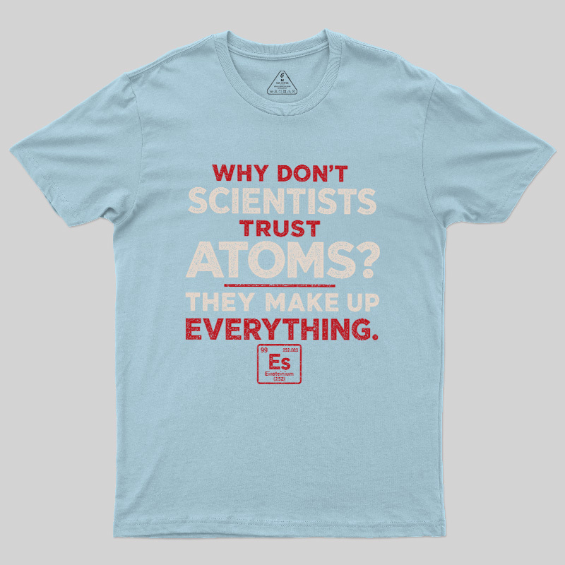 Why Don'T Scientists Trust Atoms Geek T-Shirt