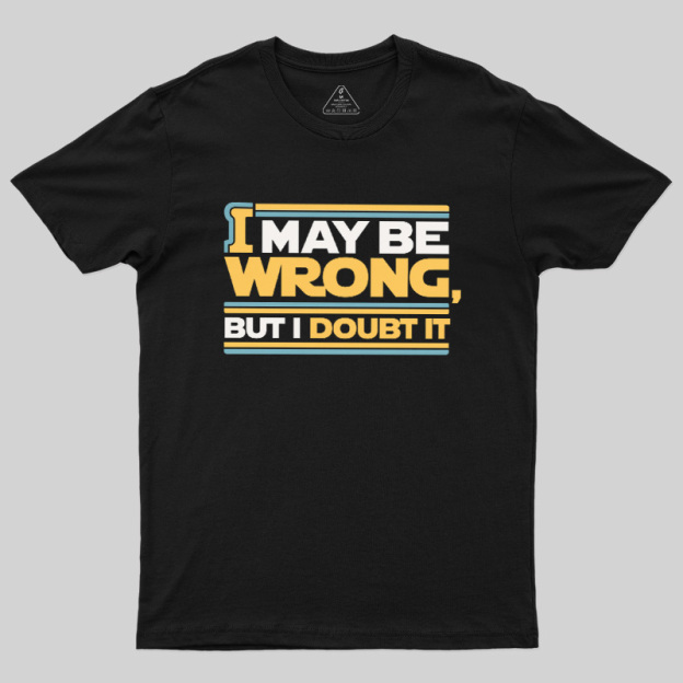 I May Be Wrong But I Doubt It Geek T-Shirt