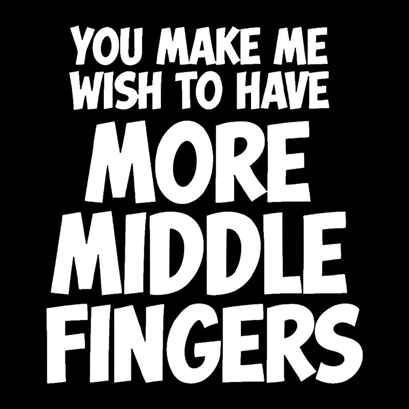 You Make Me Wish To Have More Middle Fingers Geek T-Shirt