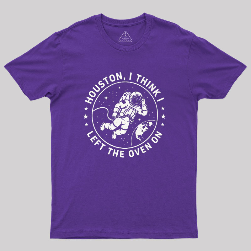 Houston I Think Left The Oven On Geek T-Shirt