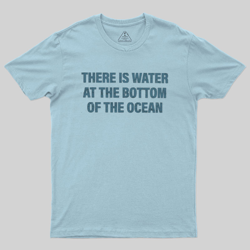 Water At The Bottom Of The Ocean Geek T-Shirt