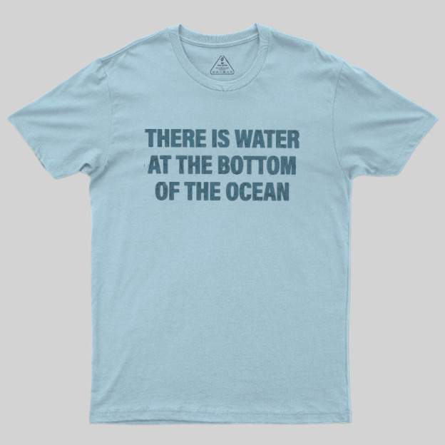 Water At The Bottom Of The Ocean Geek T-Shirt