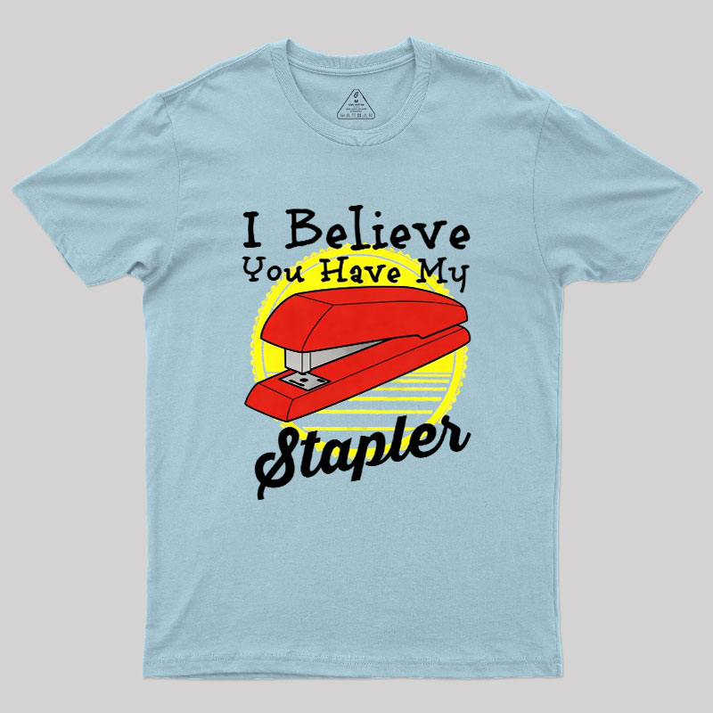 I Believe You Have My Stapler Geek T-Shirt