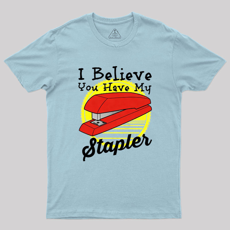 I Believe You Have My Stapler Geek T-Shirt
