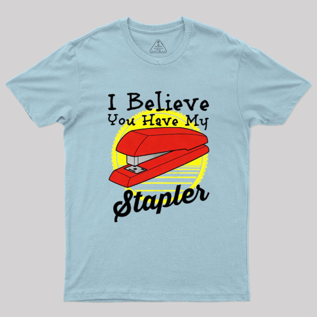 I Believe You Have My Stapler Geek T-Shirt