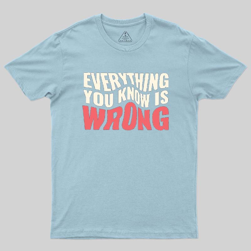 Everything You Know Is Wrong Geek T-Shirt
