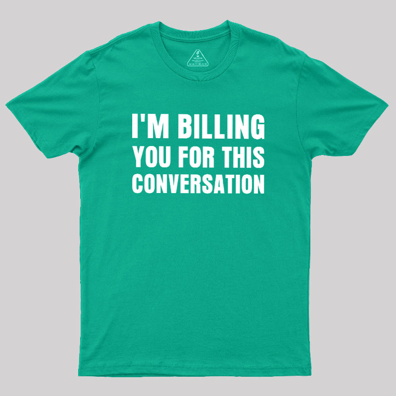 I'm Billing you for This Conversation Geek T-Shirt