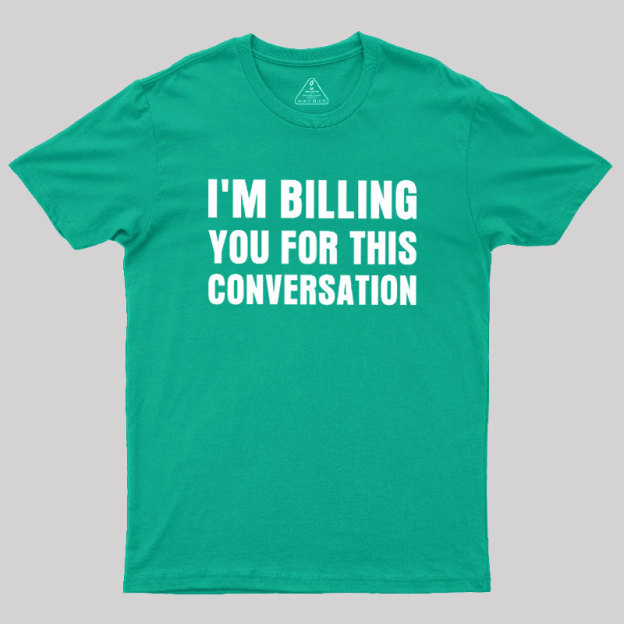 I'm Billing you for This Conversation Geek T-Shirt