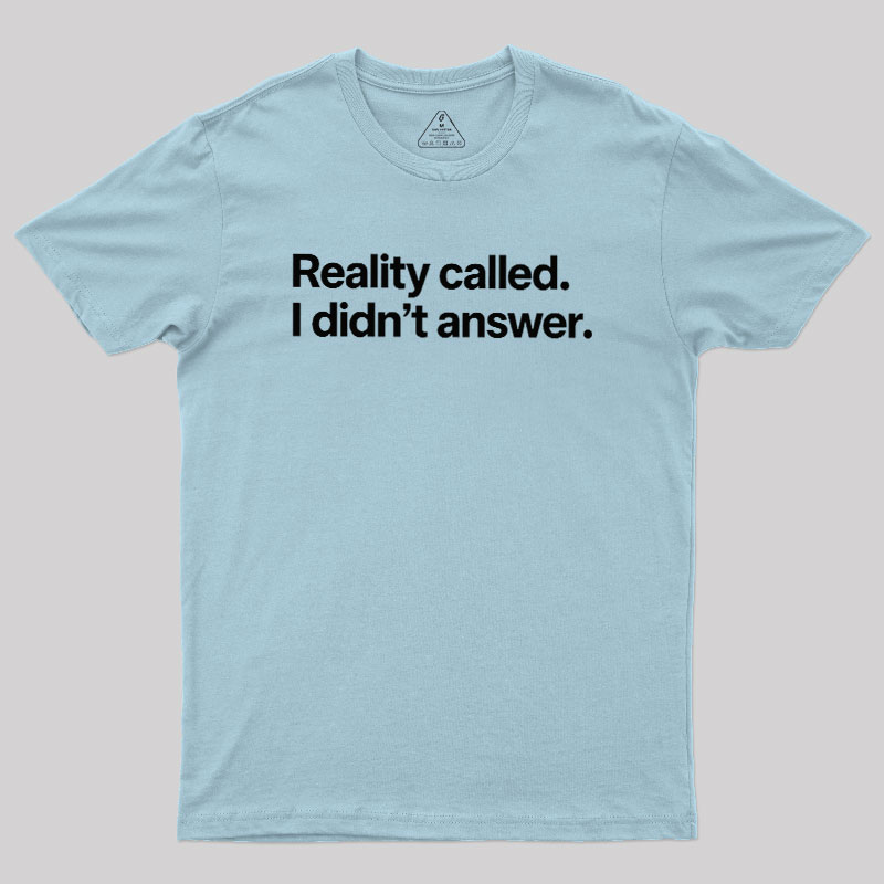 Reality Called I Didn��t Answer Geek T-Shirt