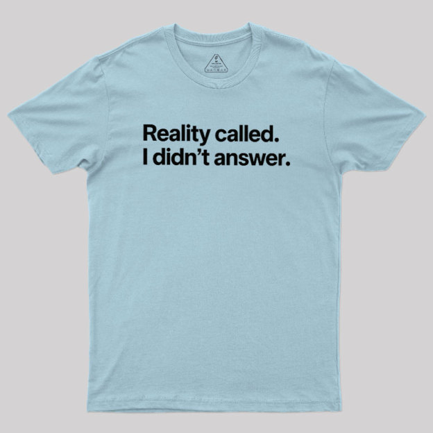 Reality Called I Didn��t Answer Geek T-Shirt